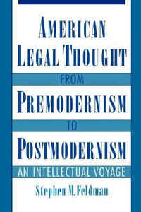 American Legal Thought from Premodernism to Postmodernism : An Intellectual Voyage - Stephen M. Feldman