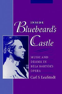 Inside Bluebeard's Castle : Music and Drama in Bela Bartok's Opera - Carl S. Leafstedt