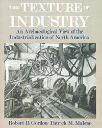 The Texture of Industry : An Archaeological View of the Industrialization of North America - Robert B. Gordon