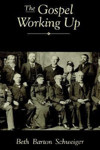 The Gospel Working Up : Progress and the Pulpit in 19th Century Virginia - Beth Barton Schweiger