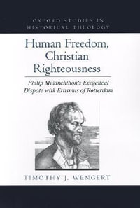 Human Freedom, Christian Righteousness : Philip Melanchthon's Exegetical Dispute with Erasmus of Rotterdam - Timothy J. Wengert