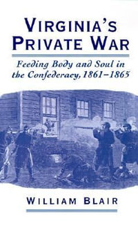 Virginia's Private War : Feeding Body and Soul in the Confederacy, 1861-1865 - William Blair