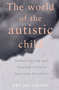 The World of the Autistic Child : Understanding and Treating Autistic Spectrum Disorders - Bryna Siegel