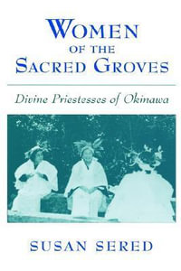 Women of the Sacred Groves : Divine Priestesses of Okinawa - Susan Sered