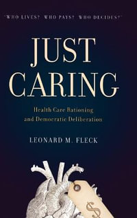 Just Caring : Health Care Rationing and Democratic Deliberation - Leonard M. Fleck