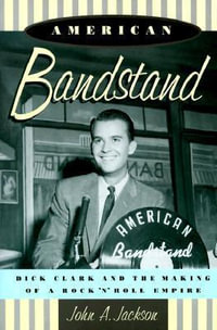 American Bandstand : Dick Clark and the Making of a Rock 'n' Roll Empire - John Jackson