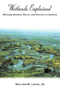 Wetlands Explained : Wetland Science, Policy and Politics in America - William M. Lewis