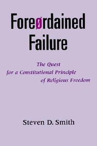 Foreordained Failure : The Quest for a Constitutional Principle of Religious Freedom - Steven D. Smith