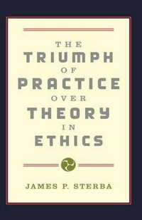 The Triumph of Practice over Theory in Ethics - James P. Sterba