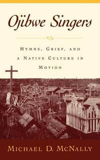 Ojibwe Singers : Hymns, Grief, and a Native Culture in Motion - Michael D. McNally