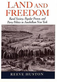 Land and Freedom : Rural Society, Popular Protest, and Party Politics in Antebellum New York - Reeve Huston