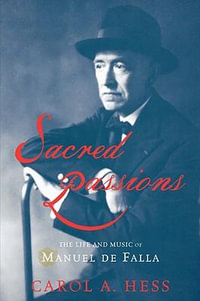 Sacred Passions : The Life and Music of Manuel de Falla - Carol A. Hess