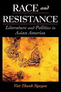 Race and Resistance : Literature and Politics in Asian America - Viet Thanh Nguyen