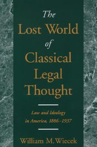 The Lost World of Classical Legal Thought : Law and Ideology in America, 1886-1937 - William M. Wiecek