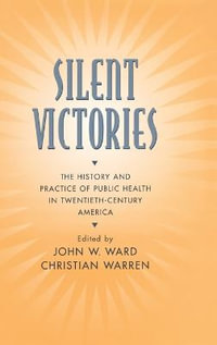 Silent Victories : The History and Practice of Public Health in Twentieth-Century America - John W. Ward