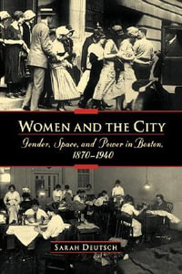 Women and the City : Gender, Power, and Space in Boston, 1870-1940 - Sarah Deutsch