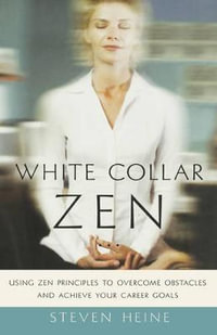 White Collar Zen : Using Zen Principles to Overcome Obstacles and Achieve Your Career Goals - Steven Heine