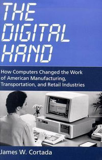 The Digital Hand : How Computers Changed the Work of American Manufacturing, Transportation, and Retail Industries - James W. Cortada