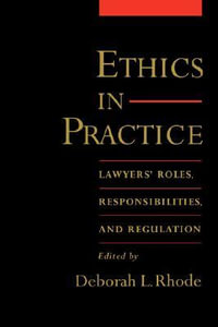 Ethics in Practice : Lawyers' Roles, Responsibilities, and Regulation - Deborah L. Rhode