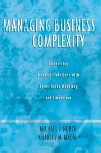 Managing Business Complexity : Discovering Strategic Solutions with Agent-Based Modeling and Simulation - Michael J. North