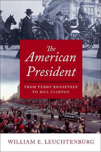 The American President : From Teddy Roosevelt to Bill Clinton - William E. Leuchtenburg