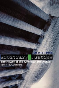 Arbitrary Justice : The Power of the American Prosecutor - Angela J. Davis