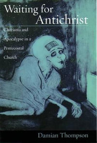 Waiting for Antichrist : Charisma and Apocalypse in a Pentecostal Church - Damian Mark Thompson