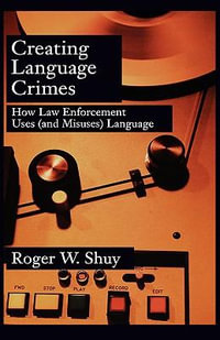 Creating Language Crimes : How Law Enforcement Uses (and Misuses) Language - Roger W. Shuy