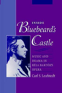 Inside Bluebeard's Castle : Music and Drama in Bela Bartok's Opera - Carl S. Leafstedt