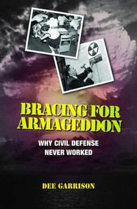 Bracing for Armageddon : Why Civil Defense Never Worked - Dee Garrison