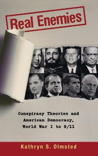 Real Enemies : Conspiracy Theories and American Democracy, from World War I to 9/11 - Kathryn S. Olmsted