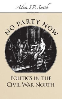 No Party Now : Politics in the Civil War North - Adam I. P. Smith