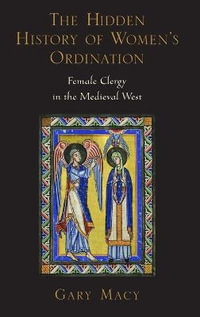 The Hidden History of Women's Ordination : Female Clergy in the Medieval West - Gary Macy