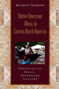 Native American Music in Eastern North America : Experiencing Music, Expressing Culture - Beverley Diamond