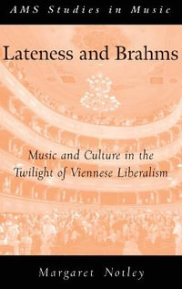 Lateness and Brahms : Music and Culture in the Twilight of Viennese Liberalism - Margaret Notley