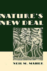 Nature's New Deal: The Civilian Conservation Corps and the Roots of the : The Civilian Conservation Corps and the Roots of the American Environmental Movement - Neil M. Maher