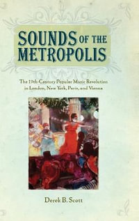 Sounds of the Metropolis: The 19th-Century Popular Music Revolution in London,  : The 19th-Century Popular Music Revolution in London, New York, Paris, and Vienna - Derek B. Scott