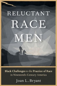 Reluctant Race Men : Black Challenges to the Practice of Race in Nineteenth-Century America - Joan L. Bryant