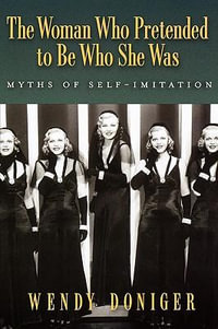 The Woman Who Pretended to Be Who She Was : Myths of Self-Imitation - Wendy Doniger