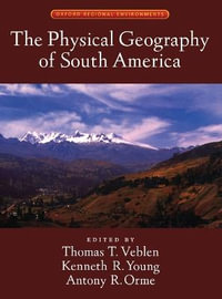 The Physical Geography of South America : Oxford Regional Environments - Thomas T. Veblen