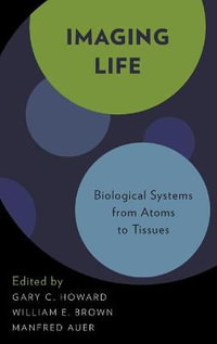 Imaging Life : Biological Systems from Atoms to Tissues - Gary C. Howard