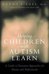 Helping Children with Autism Learn : Treatment Approaches for Parents and Professionals : Treatment Approaches for Parents and Professionals - Bryna Siegel