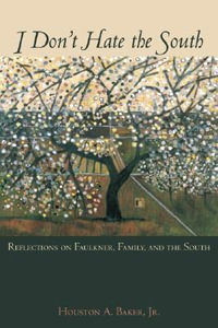 I Don't Hate the South : Reflections on Faulkner, Family, and the South - Houston A. Jr. Baker