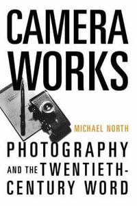 Camera Works : Photography and the Twentieth-Century Word - Michael North