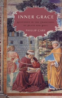 Inner Grace : Augustine in the Traditions of Plato and Paul - Phillip Cary