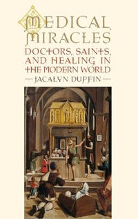 Medical Miracles : Doctors, Saints, and Healing in the Modern World - Jacalyn Duffin