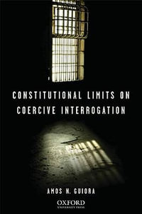 Constitutional Limits on Coercive Interrogation : Terrorism Second Series - Amos N. Guiora