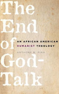 The End of God-Talk : An African American Humanist Theology - Anthony B. Pinn