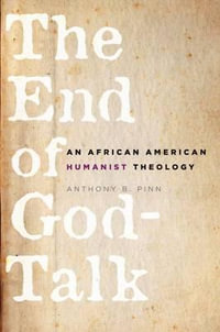 The End of God-Talk : An African American Humanist Theology - Anthony B. Pinn