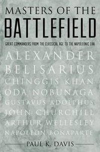 Masters of the Battlefield : Great Commanders from the Classical Age to the Napoleonic Era - Paul K. Davis